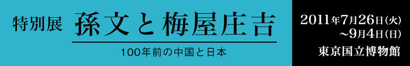 特別展「孫文と梅屋庄吉　100年前の中国と日本」　2011年7月26日〜9月4日